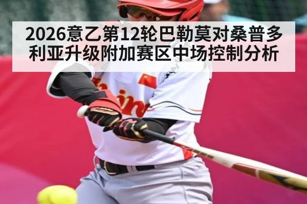 2026意乙第12轮巴勒莫对桑普多利亚升级附加赛区中场控制分析