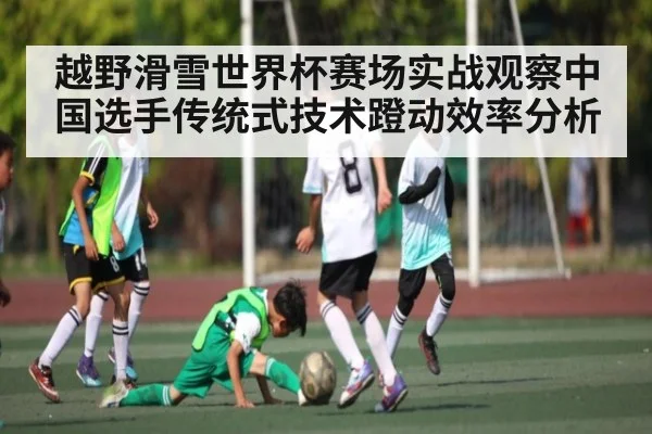 越野滑雪世界杯赛场实战观察中国选手传统式技术蹬动效率分析
